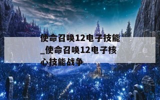 使命召唤12电子技能_使命召唤12电子核心技能战争