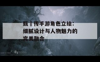 甄嬛传手游角色立绘：细腻设计与人物魅力的完美融合
