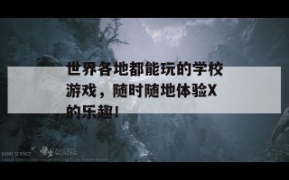 世界各地都能玩的学校游戏，随时随地体验X的乐趣！