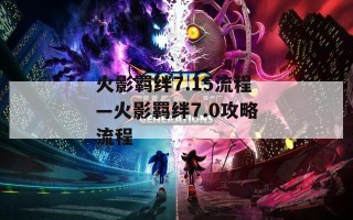 火影羁绊7.15流程—火影羁绊7.0攻略流程