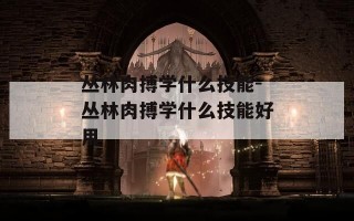 丛林肉搏学什么技能-丛林肉搏学什么技能好用