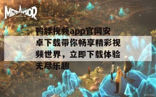 鸭脖视频app官网安卓下载带你畅享精彩视频世界，立即下载体验无尽乐趣