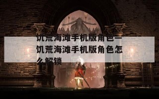 饥荒海滩手机版角色—饥荒海滩手机版角色怎么解锁