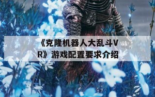 《克隆机器人大乱斗VR》游戏配置要求介绍