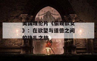 美国理伦片《偷窥欲女》：在欲望与道德之间的挣扎之旅