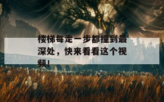 楼梯每走一步都撞到最深处，快来看看这个视频！