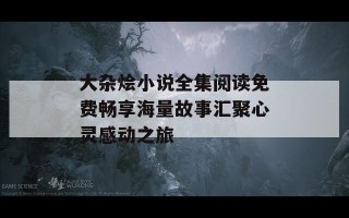 大杂烩小说全集阅读免费畅享海量故事汇聚心灵感动之旅