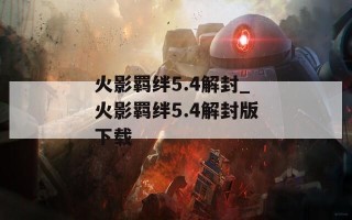 火影羁绊5.4解封_火影羁绊5.4解封版下载