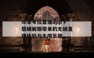 尽享考拉直播app下载破解版带来的无缝直播体验与无限乐趣