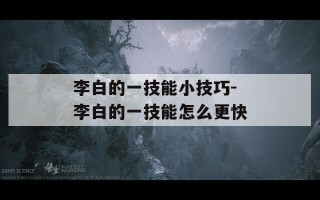 李白的一技能小技巧-李白的一技能怎么更快