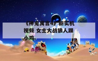 《神鬼寓言4》新实机视频 女主大战狼人踢小鸡