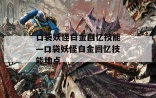 口袋妖怪白金回忆技能—口袋妖怪白金回忆技能地点