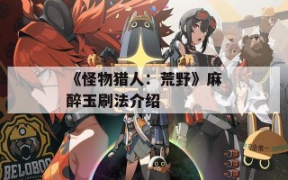 《怪物猎人：荒野》麻醉玉刷法介绍