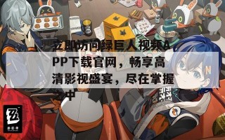 立即访问绿巨人视频APP下载官网，畅享高清影视盛宴，尽在掌握之中