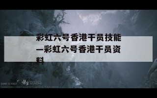 彩虹六号香港干员技能—彩虹六号香港干员资料