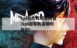 kpl狂欢周冠军阵容(kpl冠军阵容限时折扣)