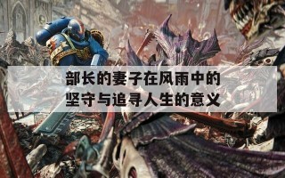 部长的妻子在风雨中的坚守与追寻人生的意义