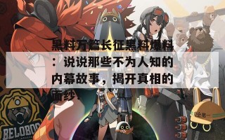 黑料万篇长征黑料爆料：说说那些不为人知的内幕故事，揭开真相的面纱！