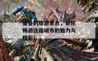 曼谷的旅游景点，带你畅游这座城市的魅力与精彩！
