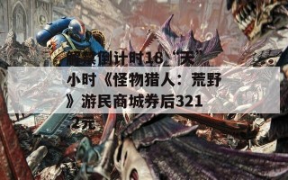 解禁倒计时18“天”小时《怪物猎人：荒野》游民商城券后321.2元