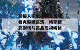 蜀锦人家电视剧免费观看完整版高清，畅享精彩剧情与高品质视听体验