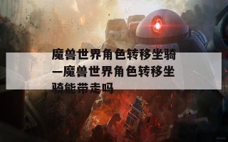 魔兽世界角色转移坐骑—魔兽世界角色转移坐骑能带走吗