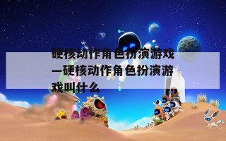 硬核动作角色扮演游戏—硬核动作角色扮演游戏叫什么