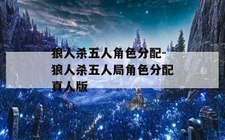 狼人杀五人角色分配-狼人杀五人局角色分配真人版