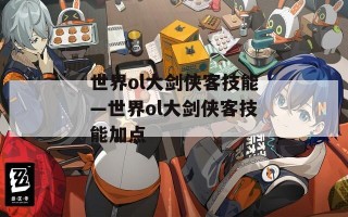 世界ol大剑侠客技能—世界ol大剑侠客技能加点