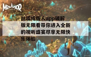 丝瓜成版人app破解版无限看带你进入全新的视听盛宴尽享无限快乐体验