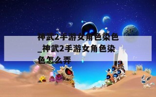 神武2手游女角色染色_神武2手游女角色染色怎么弄