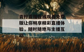 青柠直播在线观看免费版让你畅享精彩直播体验，随时随地与主播互动