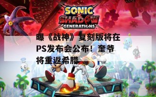 曝《战神》复刻版将在PS发布会公布！奎爷将重返希腊