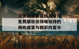 菠萝菠萝蜜在线观看污免费版带你领略独特的视听盛宴与精彩内容分享