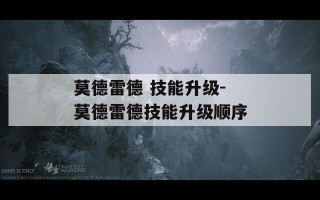 莫德雷德 技能升级-莫德雷德技能升级顺序