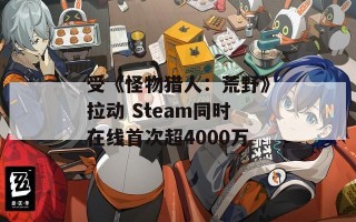 受《怪物猎人：荒野》拉动 Steam同时在线首次超4000万