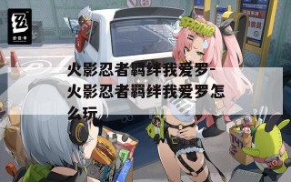 火影忍者羁绊我爱罗-火影忍者羁绊我爱罗怎么玩