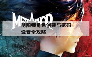 阴阳师角色创建与密码设置全攻略