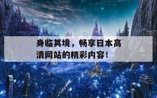 身临其境，畅享日本高清网站的精彩内容！