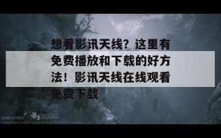 想看影讯天线？这里有免费播放和下载的好方法！影讯天线在线观看免费下载