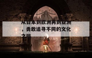 从日本到欧洲再到亚洲，勇敢追寻不同的文化之旅