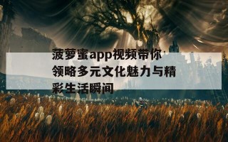 菠萝蜜app视频带你领略多元文化魅力与精彩生活瞬间