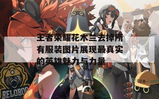 王者荣耀花木兰去掉所有服装图片展现最真实的英雄魅力与力量