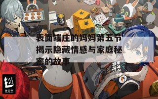 表面端庄的妈妈第五节揭示隐藏情感与家庭秘密的故事