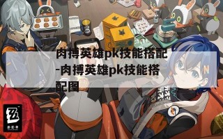 肉搏英雄pk技能搭配-肉搏英雄pk技能搭配图