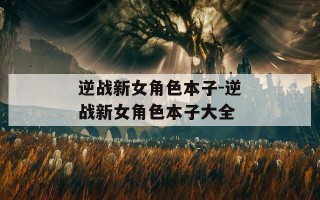 逆战新女角色本子-逆战新女角色本子大全