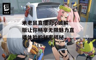 米老鼠直播app破解版让你畅享无限魅力直播体验的秘密揭秘