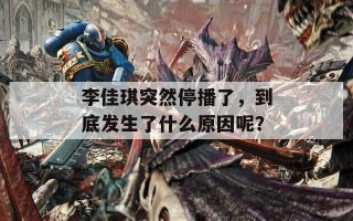 李佳琪突然停播了，到底发生了什么原因呢？