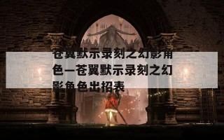 苍翼默示录刻之幻影角色—苍翼默示录刻之幻影角色出招表