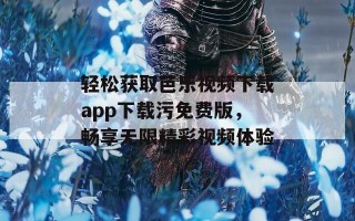 轻松获取芭乐视频下载app下载污免费版，畅享无限精彩视频体验